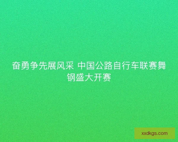 奋勇争先展风采 中国公路自行车联赛舞钢盛大开赛