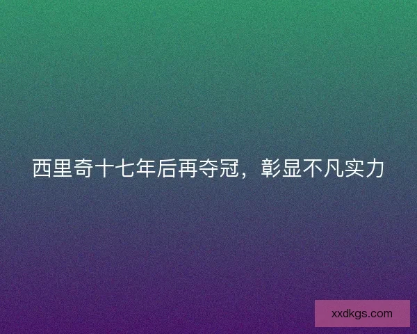 西里奇十七年后再夺冠，彰显不凡实力