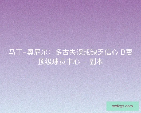 马丁-奥尼尔：多古失误或缺乏信心 B费顶级球员中心 - 副本