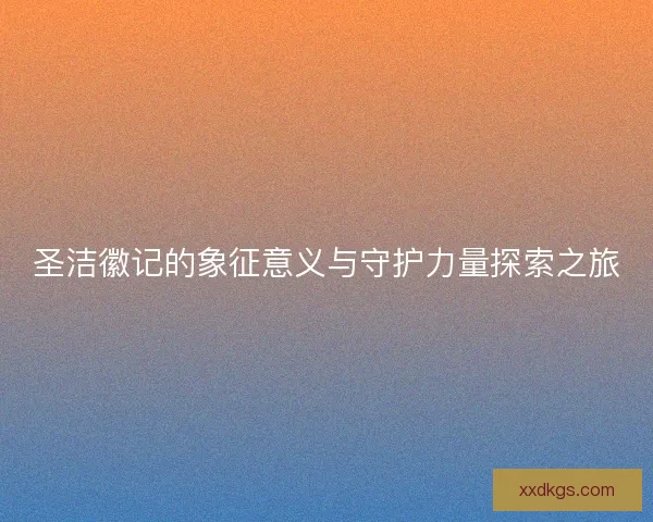 圣洁徽记的象征意义与守护力量探索之旅