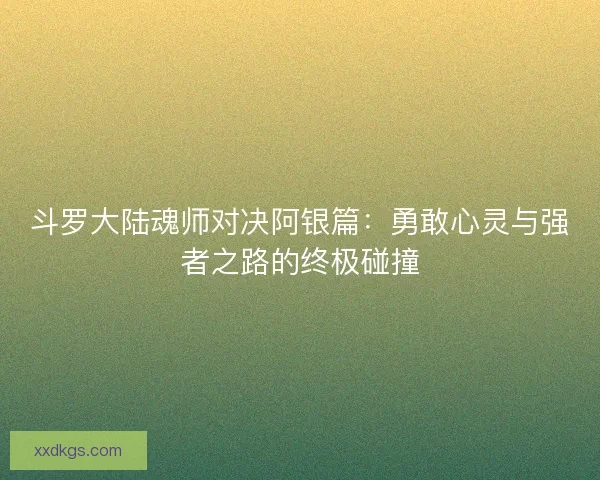 斗罗大陆魂师对决阿银篇：勇敢心灵与强者之路的终极碰撞