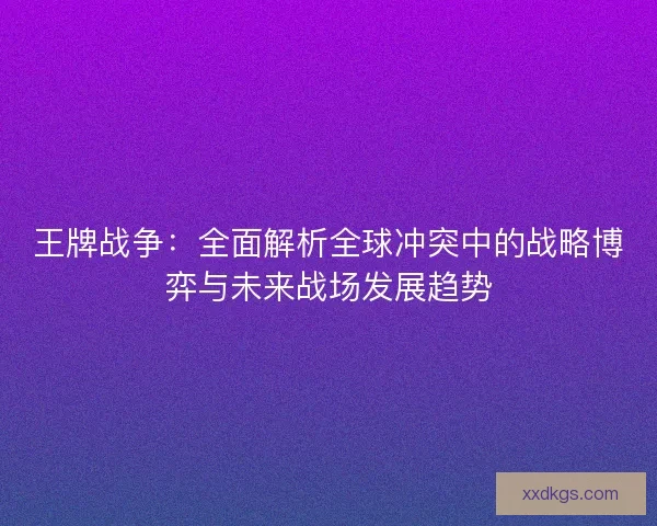 王牌战争：全面解析全球冲突中的战略博弈与未来战场发展趋势