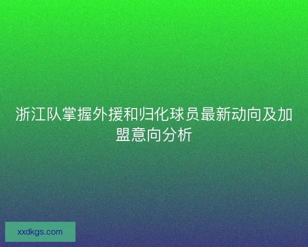浙江队掌握外援和归化球员最新动向及加盟意向分析