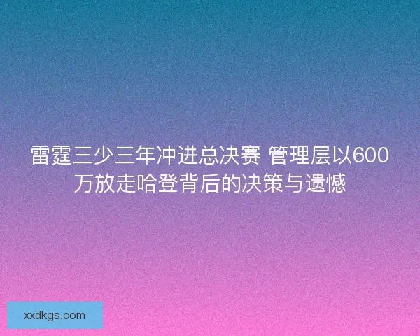 雷霆三少三年冲进总决赛 管理层以600万放走哈登背后的决策与遗憾 雷霆三少三年冲进总决赛 管理层以600万放走哈登背后的决策与遗憾