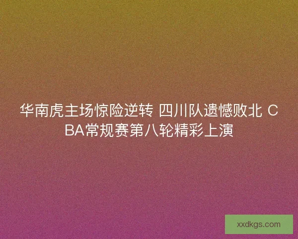 华南虎主场惊险逆转 四川队遗憾败北 CBA常规赛第八轮精彩上演