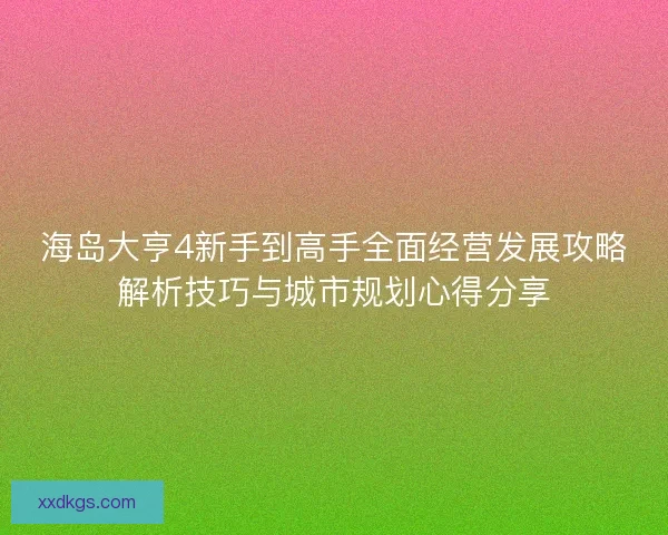 海岛大亨4新手到高手全面经营发展攻略解析技巧与城市规划心得分享