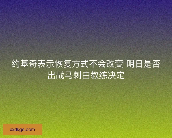约基奇表示恢复方式不会改变 明日是否出战马刺由教练决定