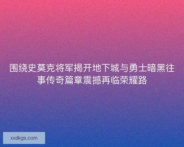围绕史莫克将军揭开地下城与勇士暗黑往事传奇篇章震撼再临荣耀路 围绕史莫克将军揭开地下城与勇士暗黑往事传奇篇章震撼再临荣耀路