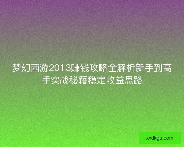 梦幻西游2013赚钱攻略全解析新手到高手实战秘籍稳定收益思路