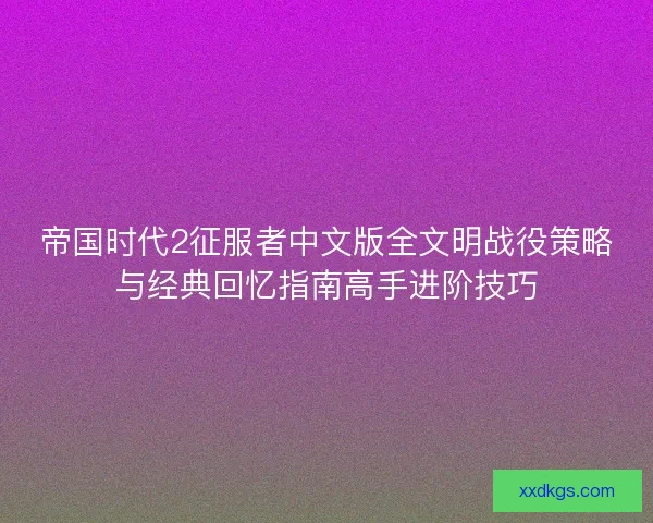 帝国时代2征服者中文版全文明战役策略与经典回忆指南高手进阶技巧