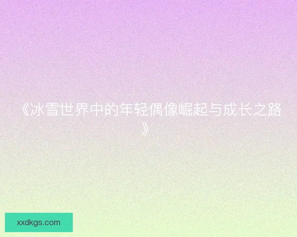 《冰雪世界中的年轻偶像崛起与成长之路》