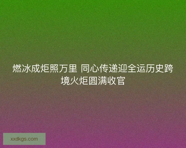 燃冰成炬照万里 同心传递迎全运历史跨境火炬圆满收官