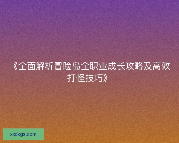 《全面解析冒险岛全职业成长攻略及高效打怪技巧》