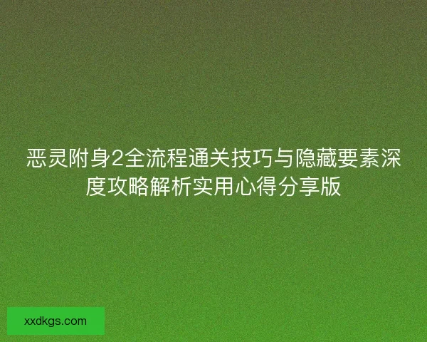 恶灵附身2全流程通关技巧与隐藏要素深度攻略解析实用心得分享版